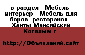  в раздел : Мебель, интерьер » Мебель для баров, ресторанов . Ханты-Мансийский,Когалым г.